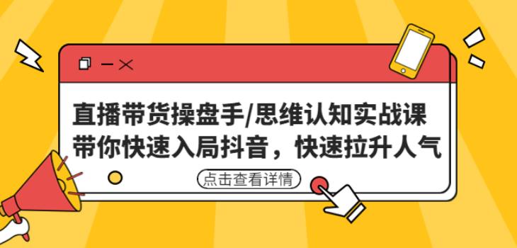 直播带货操盘手/思维认知实战课:带你快速入局抖音,快速拉升人气!-第一资源库