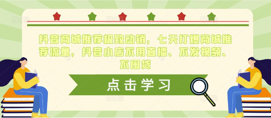 抖音商城推荐极致动销,七天打爆商城推荐流量,抖音小店不用直播、不发视频、不囤货-第一资源库
