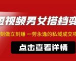东哲·短视频男女搭档变现，立刻做立刻赚一劳永逸的私域成交项目-第一资源库
