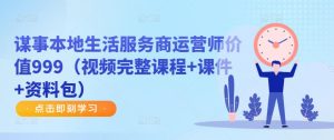 谋事本地生活服务商运营师价值999(视频完整课程+课件+资料包)-第一资源库