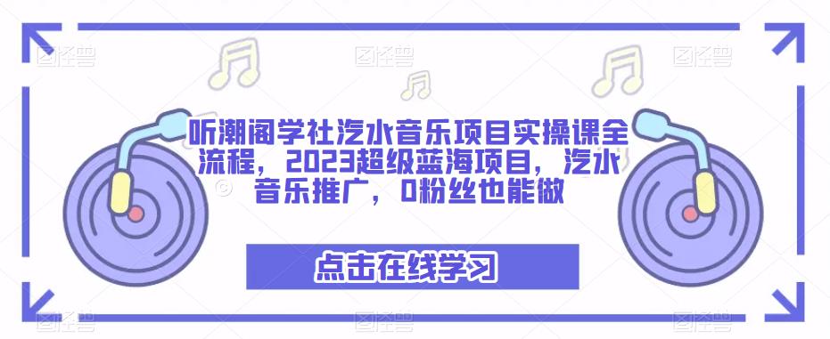 听潮阁学社汽水音乐项目实操课全流程,2023超级蓝海项目,汽水音乐推广,0粉丝也能做-第一资源库