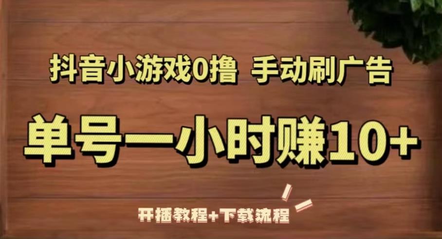 抖音小游戏0撸手动刷广告,单号一小时赚10+(开播教程+下载流程)-第一资源库