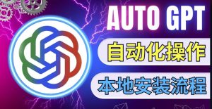 最新ChatGpt风向标,不同于普通gpt的史诗级技术升级,AutoGPT本地安装教程,让AI指导AI自动化完成任务-第一资源库