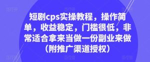 短剧cps实操教程,操作简单,收益稳定,门槛很低,非常适合拿来当做一份副业来做(附推广渠道授权)-第一资源库