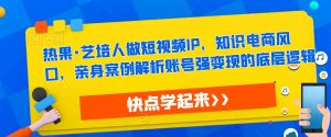热果·艺培人做短视频IP,知识电商风口,亲身案例解析账号强变现的底层逻辑-第一资源库