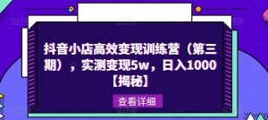 抖音小店高效变现训练营(第三期),实测变现5w,日入1000【揭秘】-第一资源库