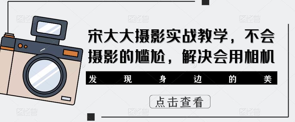 宋大大影摄实战教学,不会摄影的尴尬,解决会用相机-第一资源库