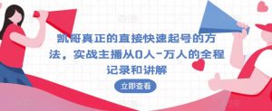 凯哥真正的直接快速起号的方法,实战主播从0人-万人的全程记录和讲解-第一资源库
