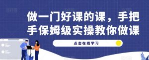 做一门好课的课,手把手保姆级实操教你做课-第一资源库