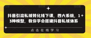 抖音引流私域转化线下课,四大系统,13种模型,教你学会搭建抖音私域体系-第一资源库