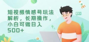 短视频情感号玩法解析,长期操作,小白可做日入500+【揭秘】-第一资源库