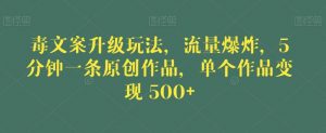 毒文案升级玩法,流量爆炸,5分钟一条原创作品,单个作品变现500+【揭秘】-第一资源库