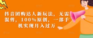 抖音团购达人新玩法,无需混剪,100%原创,一部手机实现月入过万【揭秘】-第一资源库