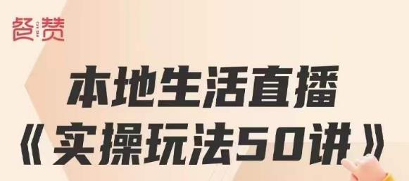 餐赞·本地生活直播实操玩法50讲,打造高转化直播模式,实现百万营收-第一资源库