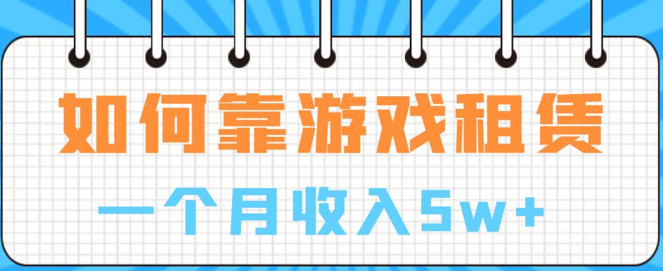 如何靠游戏租赁业务一个月收入5w+【揭秘】-第一资源库