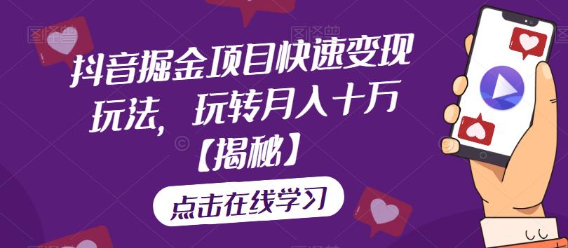 抖音掘金项目快速变现玩法,玩转月入十万【揭秘】-第一资源库