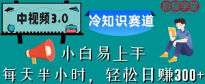中视频3.0.冷知识赛道：每天半小时，轻松日赚300+【揭秘】-第一资源库