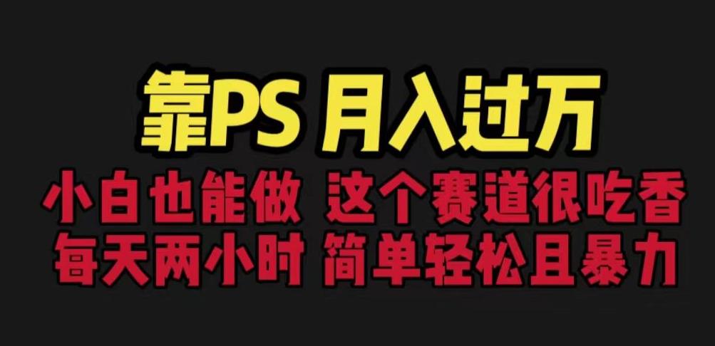 靠PS月入过万,小白做这个赛道很吃香。每天两小时,简单轻松且暴利【揭秘】-第一资源库