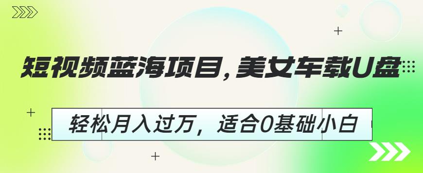 短视频蓝海项目,美女车载U盘,轻松月入过万,适合0基础小白【揭秘】-第一资源库