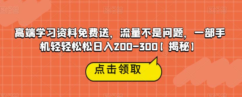 高端学习资料免费送，流量不是问题，一部手机轻轻松松日入200-300【揭秘】-第一资源库