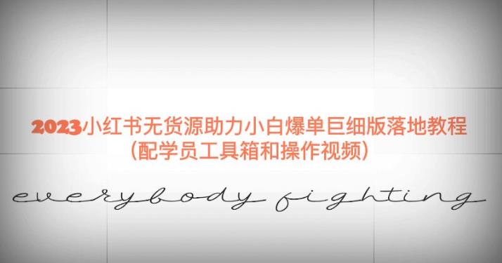 2023小红书无货源助力小白爆单巨细版落地教程(配学员工具箱和操作视频)【揭秘】-第一资源库