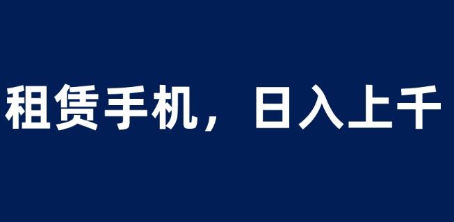 租赁手机蓝海项目,轻松到日入上千,小白0成本直接上手【揭秘】-第一资源库