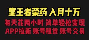靠王者荣耀,月入十万,每天花两小时。多种变现,拉新、账号租赁,账号交易【揭秘】-第一资源库