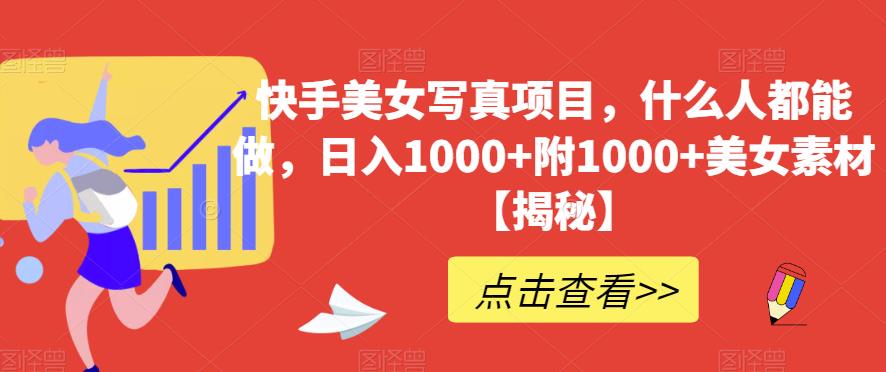 快手美女写真项目，什么人都能做，日入1000+附1000+美女素材【揭秘】-第一资源库