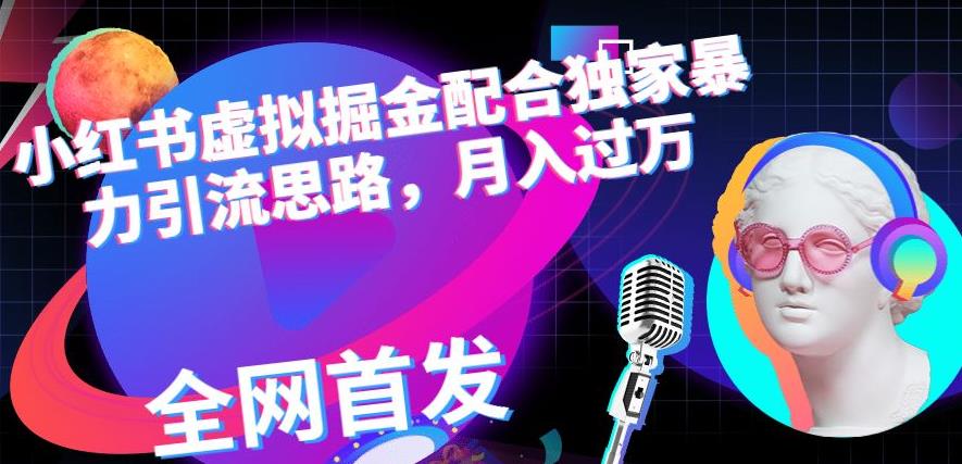 小红书虚拟掘金配合独家首发暴力引流思路,月入过万【揭秘】-第一资源库