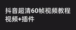 外面收费2300的抖音高清60帧视频教程,保证你能学会如何制作视频(教程+插件)-第一资源库
