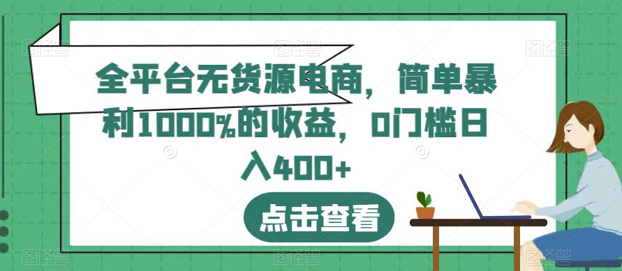 全平台无货源电商,简单暴利1000%的收益,0门槛日入400+【揭秘】-第一资源库