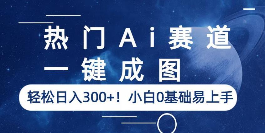 热门Ai赛道,一键成图,轻松日入300+!小白0基础易上手【揭秘】-第一资源库