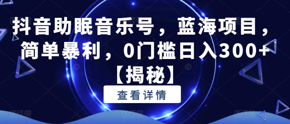 抖音助眠音乐号,蓝海项目,简单暴利,0门槛日入300+【揭秘】-第一资源库