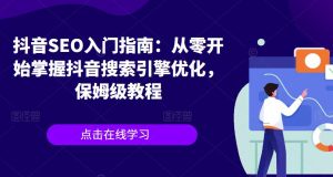 抖音SEO入门指南:从零开始掌握抖音搜索引擎优化,保姆级教程-第一资源库