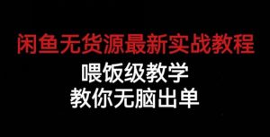 闲鱼无货源最新实战教程，喂饭级教学，教你无脑出单【揭秘】-第一资源库