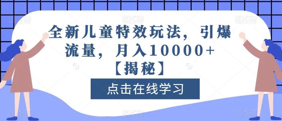 全新儿童特效玩法,引爆流量,月入10000+【揭秘】-第一资源库