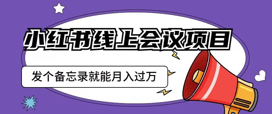 小红书线上会议项目,发一个备忘录笔记就能精准获客月入过万【揭秘】-第一资源库
