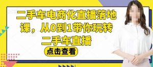 二手车电商化直播落地课,从0到1带你玩转二手车直播-第一资源库