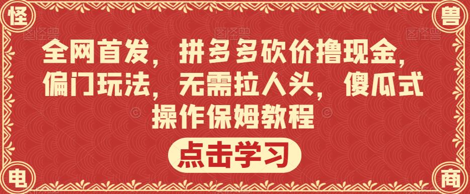 全网首发,拼多多砍价撸现金,偏门玩法,无需拉人头,傻瓜式操作保姆教程【揭秘】-第一资源库