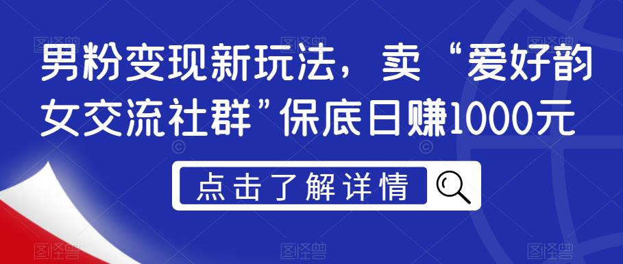 男粉变现新玩法,卖“爱好韵女交流社群”保底日赚1000元【揭秘】-第一资源库