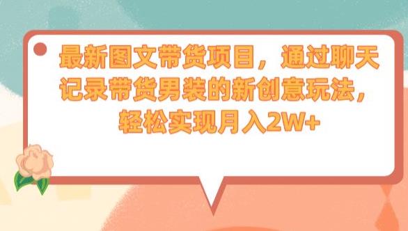 最新图文带货项目,通过聊天记录带货男装的新创意玩法,轻松实现月入2W+【揭秘】-第一资源库