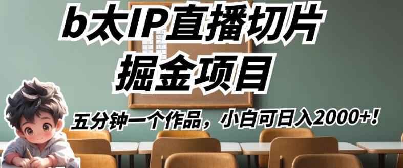 b太IP直播切片掘金项目,五分钟一个作品,小白可日入2000+【揭秘】-第一资源库