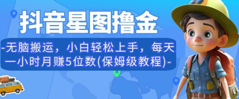 抖音星图撸金，无脑搬运，小白轻松上手，每天一小时月赚5位数(保姆级教程)【揭秘】-第一资源库