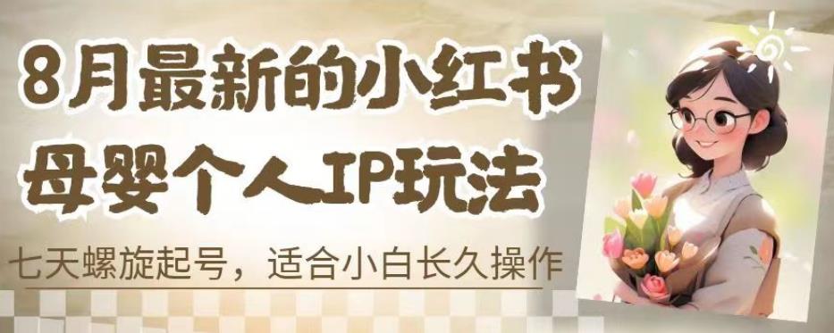 8月最新的小红书母婴个人IP玩法,七天螺旋起号,适合小白长久操作(附带全部教程)【揭秘】-第一资源库