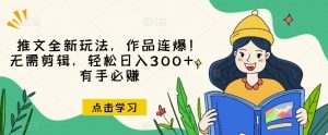 推文全新玩法,作品连爆!无需剪辑,轻松日入300+,有手必赚【揭秘】-第一资源库