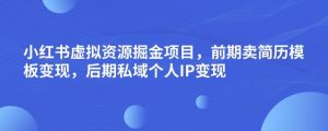 小红书虚拟资源掘金项目，前期卖简历模板变现，后期私域个人IP变现，日入300，长期稳定【揭秘】-第一资源库