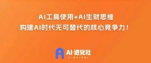 AI进化社·AI商业生财实战课,人人都能上手的AI商业变现课-第一资源库
