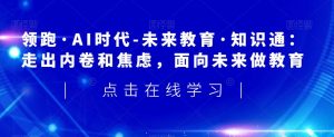 领跑·AI时代-未来教育·知识通:走出内卷和焦虑,面向未来做教育-第一资源库