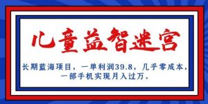 长期蓝海项目，儿童益智迷宫，一单利润39.8，几乎零成本，一部手机实现月入过万-第一资源库