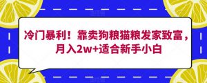 冷门暴利!靠卖狗粮猫粮发家致富,月入2w+适合新手小白【揭秘】-第一资源库